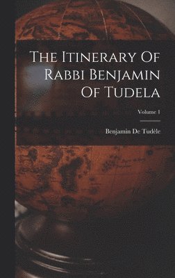 The Itinerary Of Rabbi Benjamin Of Tudela; Volume 1 1