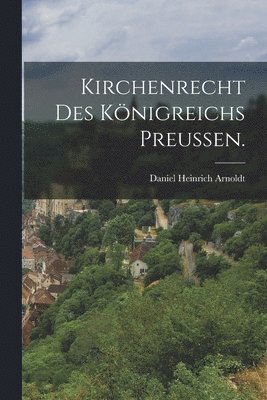 Kirchenrecht des Knigreichs Preussen. 1