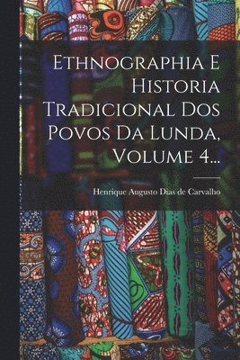 Ethnographia E Historia Tradicional Dos Povos Da Lunda, Volume 4...