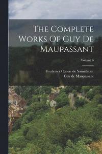 bokomslag The Complete Works Of Guy De Maupassant; Volume 6