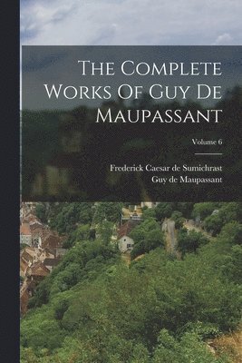 Complete Works Of Guy De Maupassant; Volume 6