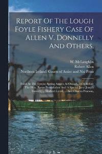bokomslag Report Of The Lough Foyle Fishery Case Of Allen V. Donnelly And Others,