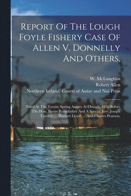 Robert Allen, W McLaughlin, James Donnelly, W. McLaughlin - Report Of The Lough Foyle Fishery Case Of Allen V. Donnelly And Others,, Häftad