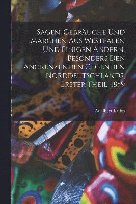 Sagen, Gebruche und Mrchen aus Westfalen und einigen andern, besonders den angrenzenden Gegenden Norddeutschlands, Erster Theil, 1859 1