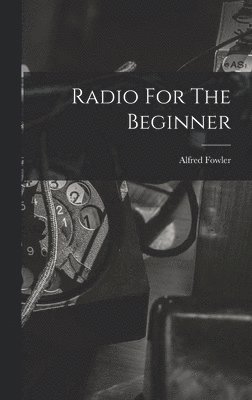 Alfred Fowler - Radio For The Beginner, Inbunden