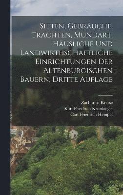 bokomslag Sitten, Gebruche, Trachten, Mundart, husliche und landwirthschaftliche Einrichtungen der altenburgischen Bauern, Dritte Auflage