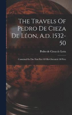 The Travels Of Pedro De Cieza De Lon, A.d. 1532-50 1