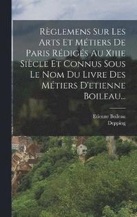 bokomslag Rglemens Sur Les Arts Et Mtiers De Paris Rdigs Au Xiiie Sicle Et Connus Sous Le Nom Du Livre Des Mtiers D'etienne Boileau...