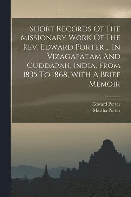 bokomslag Short Records Of The Missionary Work Of The Rev. Edward Porter ... In Vizagapatam And Cuddapah, India, From 1835 To 1868, With A Brief Memoir