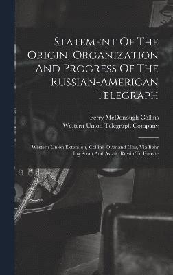 Statement Of The Origin, Organization And Progress Of The Russian-american Telegraph