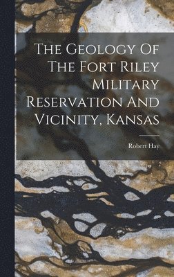 bokomslag The Geology Of The Fort Riley Military Reservation And Vicinity, Kansas