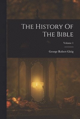 George Robert Gleig - History Of The Bible; Volume 1, Häftad