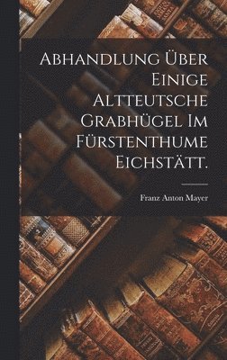 Abhandlung ber einige altteutsche Grabhgel im Frstenthume Eichsttt. 1