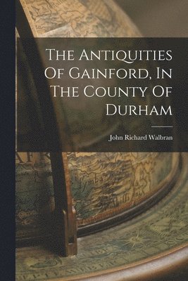 John Richard Walbran - Antiquities Of Gainford, In The County Of Durham, Häftad