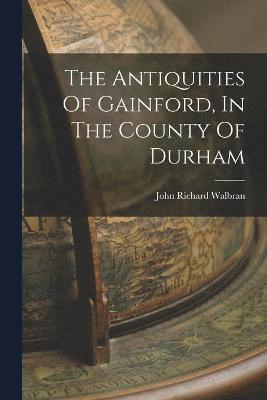 John Richard Walbran - Antiquities Of Gainford, In The County Of Durham, Häftad