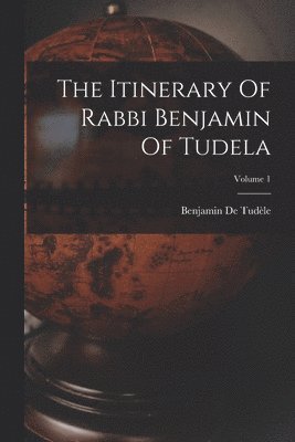 Itinerary Of Rabbi Benjamin Of Tudela; Volume 1
