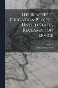 bokomslag The Blackfeet Irrigation Project United States Reclamation Service