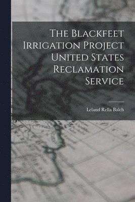 The Blackfeet Irrigation Project United States Reclamation Service 1