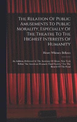 bokomslag The Relation Of Public Amusements To Public Morality, Especially Of The Theatre To The Highest Interests Of Humanity