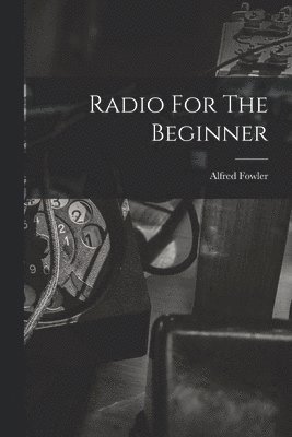 Alfred Fowler - Radio For The Beginner, Häftad