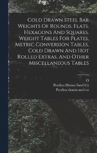 bokomslag Cold Drawn Steel Bar Weights Of Rounds, Flats, Hexagons And Squares, Weight Tables For Plates, Metric Conversion Tables, Cold Drawn And Hot Rolled Extras, And Other Miscellaneous Tables