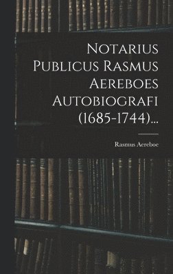 Notarius Publicus Rasmus Aereboes Autobiografi (1685-1744)... 1