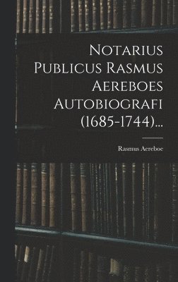 Rasmus Aereboe - Notarius Publicus Rasmus Aereboes Autobiografi (1685-1744)..., Inbunden