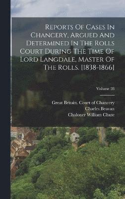 Reports Of Cases In Chancery, Argued And Determined In The Rolls Court During The Time Of Lord Langdale, Master Of The Rolls. [1838-1866]; Volume 28 1