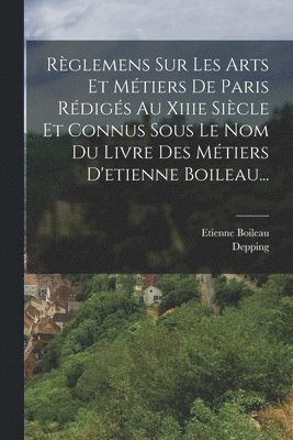bokomslag Règlemens Sur Les Arts Et Métiers De Paris Rédigés Au Xiiie Siècle Et Connus Sous Le Nom Du Livre Des Métiers D'etienne Boileau...