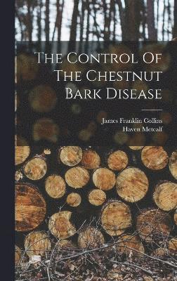 Haven Metcalf, James Franklin Collins - Control Of The Chestnut Bark Disease, Inbunden