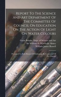 bokomslag Report To The Science And Art Department Of The Committee Of Council On Education On The Action Of Light On Water Colours