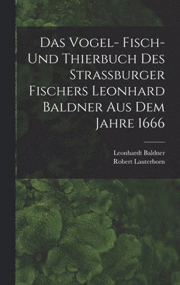 Das Vogel- Fisch- und Thierbuch des Strassburger Fischers Leonhard Baldner aus dem Jahre 1666 1