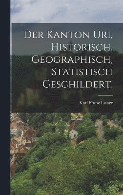 bokomslag Der Kanton Uri, historisch, geographisch, statistisch geschildert.