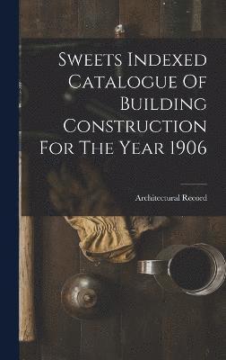 Sweets Indexed Catalogue Of Building Construction For The Year 1906 1