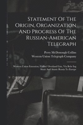 Statement Of The Origin, Organization And Progress Of The Russian-american Telegraph