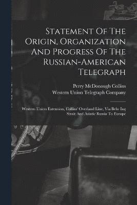 Statement Of The Origin, Organization And Progress Of The Russian-american Telegraph 1