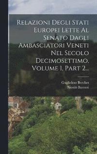 bokomslag Relazioni Degli Stati Europei Lette Al Senato Dagli Ambasciatori Veneti Nel Secolo Decimosettimo, Volume 1, Part 2...