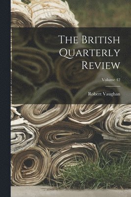 The British Quarterly Review; Volume 42 1