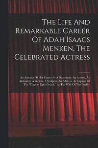bokomslag The Life And Remarkable Career Of Adah Isaacs Menken, The Celebrated Actress