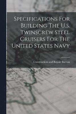 Construction and Repair Bureau - Specifications For Building The U.s. Twinscrew Steel Cruisers For The United States Navy, Häftad