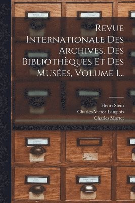 Charles Victor Langlois, Henri Stein, Charles Mortet - Revue Internationale Des Archives, Des Bibliothèques Et Des Musées, Volume 1..., Häftad