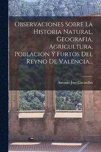 bokomslag Observaciones Sobre La Historia Natural, Geografia, Agricultura, Poblacion Y Furtos Del Reyno De Valencia...