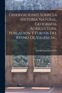 bokomslag Observaciones Sobre La Historia Natural, Geografia, Agricultura, Poblacion Y Furtos Del Reyno De Valencia...