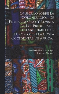 bokomslag Opúsculo Sobre La Colonización De Fernando Póo, Y Revista De Los Principales Establecimientos Europeos En La Costa Occidental De Africa...