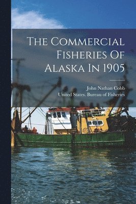 John Nathan Cobb, United States Bureau of Fisheries - Commercial Fisheries Of Alaska In 1905, Häftad