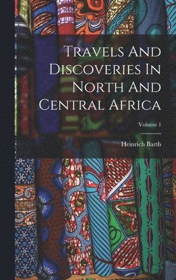 Heinrich Barth - Travels And Discoveries In North And Central Africa; Volume 1, Inbunden