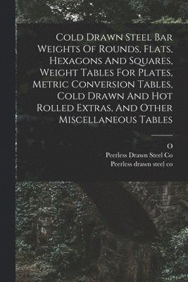 bokomslag Cold Drawn Steel Bar Weights Of Rounds, Flats, Hexagons And Squares, Weight Tables For Plates, Metric Conversion Tables, Cold Drawn And Hot Rolled Extras, And Other Miscellaneous Tables