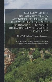 bokomslag Narrative Of The Circumstances Of And Attending The Sinking Of, The Spanish Galleons, With The Treasure On Board, In The Harbor Of Vigo, Spain, In The Year 1702