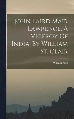 John Laird Mair Lawrence, A Viceroy Of India, By William St. Clair 1