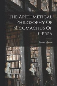 bokomslag The Arithmetical Philosophy Of Nicomachus Of Gersa
